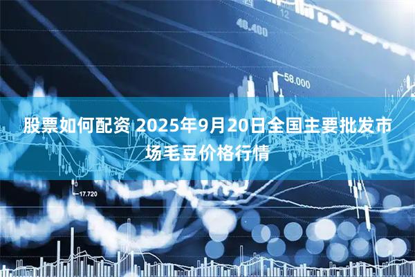 股票如何配资 2025年9月20日全国主要批发市场毛豆价格行情