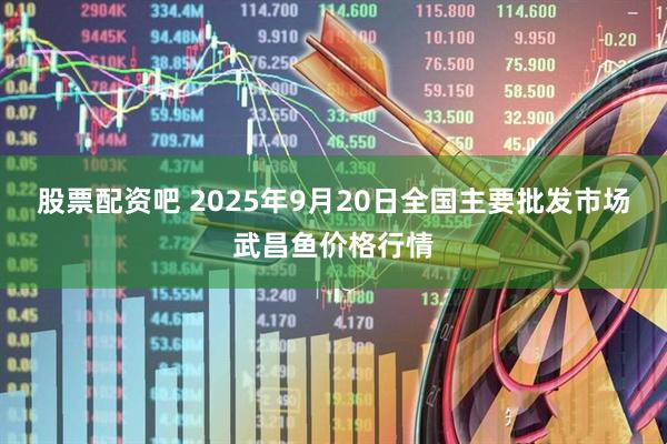 股票配资吧 2025年9月20日全国主要批发市场武昌鱼价格行情