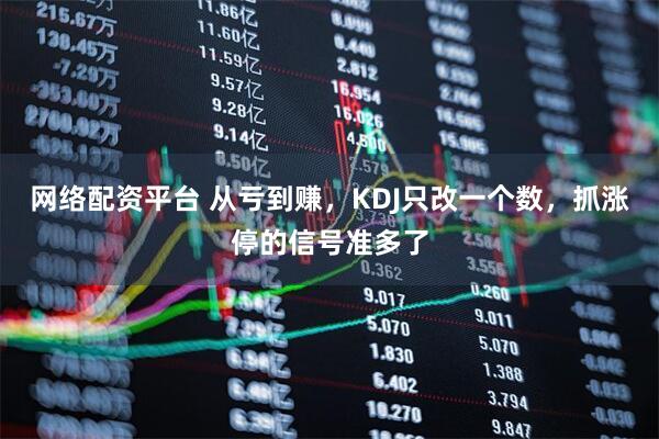 网络配资平台 从亏到赚，KDJ只改一个数，抓涨停的信号准多了