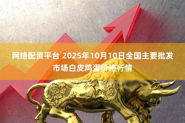 网络配资平台 2025年10月10日全国主要批发市场白皮鸡蛋价格行情