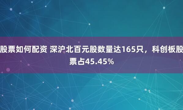 股票如何配资 深沪北百元股数量达165只，科创板股票占45.45%
