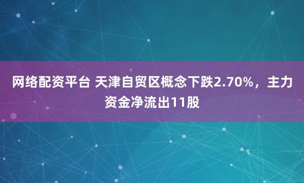 网络配资平台 天津自贸区概念下跌2.70%，主力资金净流出11股