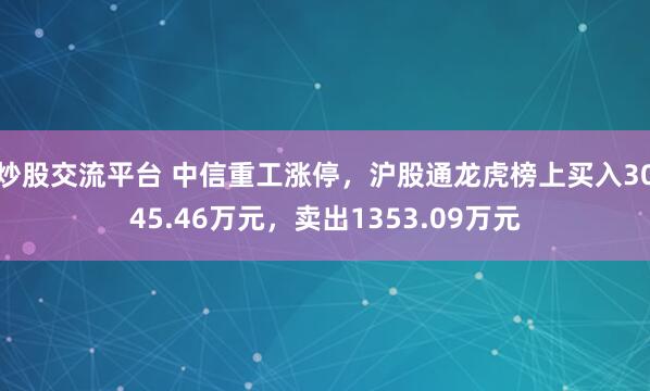 炒股交流平台 中信重工涨停，沪股通龙虎榜上买入3045.46万元，卖出1353.09万元
