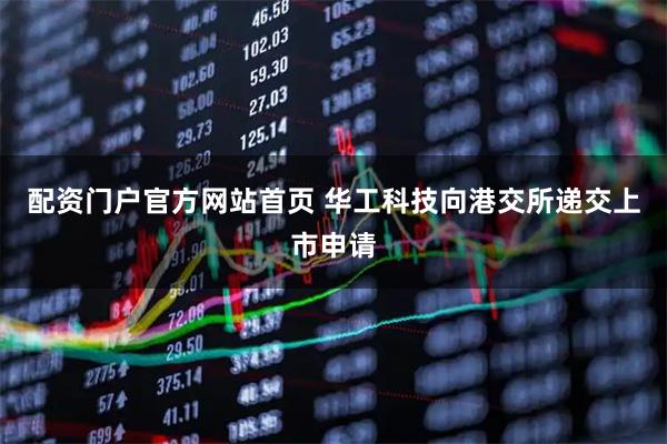 配资门户官方网站首页 华工科技向港交所递交上市申请