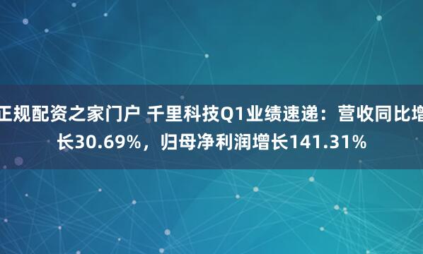 正规配资之家门户 千里科技Q1业绩速递：营收同比增长30.69%，归母净利润增长141.31%