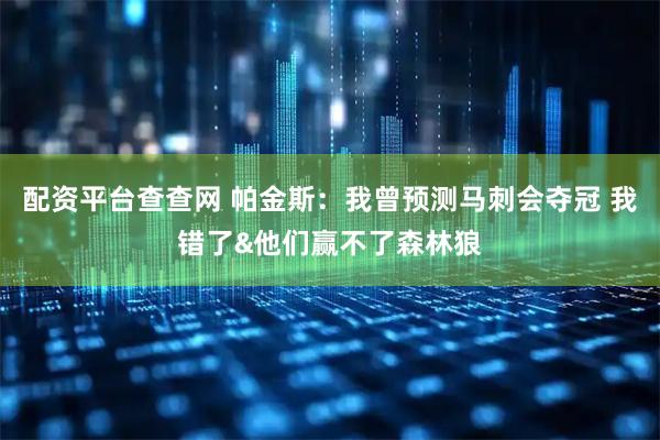 配资平台查查网 帕金斯：我曾预测马刺会夺冠 我错了&他们赢不了森林狼
