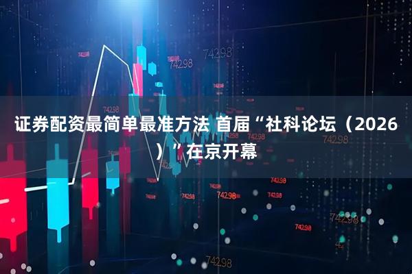 证券配资最简单最准方法 首届“社科论坛（2026）”在京开幕