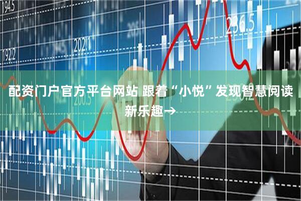 配资门户官方平台网站 跟着“小悦”发现智慧阅读新乐趣→