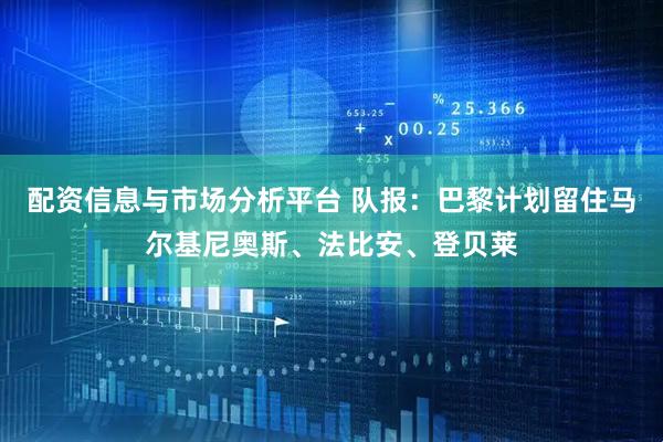 配资信息与市场分析平台 队报:巴黎计划留住马尔基尼奥斯、法比安、登贝莱