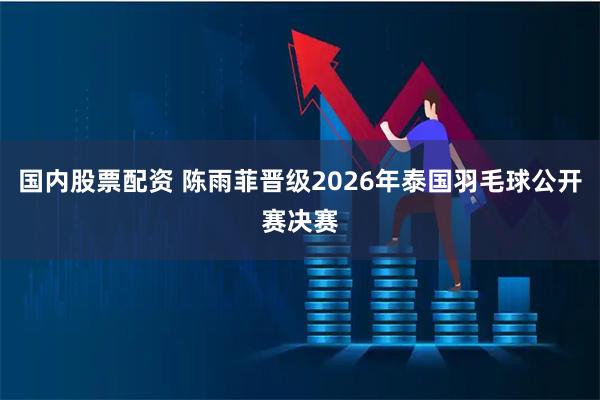 国内股票配资 陈雨菲晋级2026年泰国羽毛球公开赛决赛